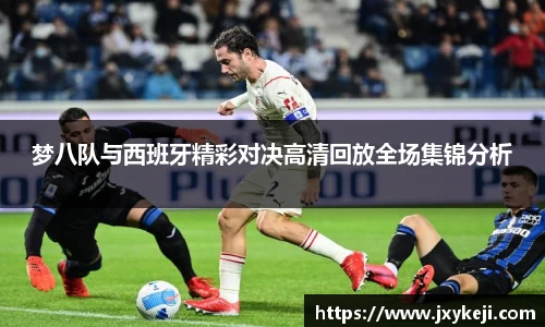 梦八队与西班牙精彩对决高清回放全场集锦分析